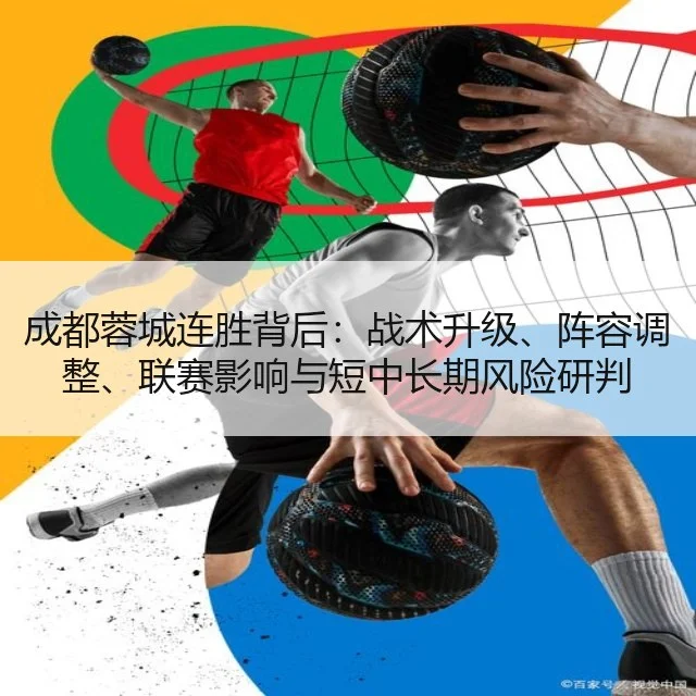 成都蓉城连胜背后:战术升级、阵容调整、联赛影响与短中长期风险研判
