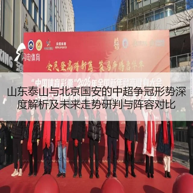 山东泰山与北京国安的中超争冠形势深度解析及未来走势研判与阵容对比