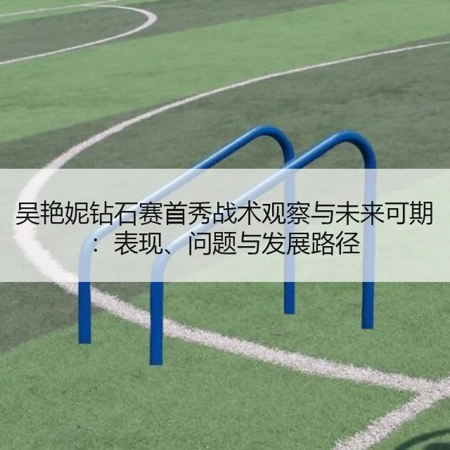 吴艳妮钻石赛首秀战术观察与未来可期：表现、问题与发展路径