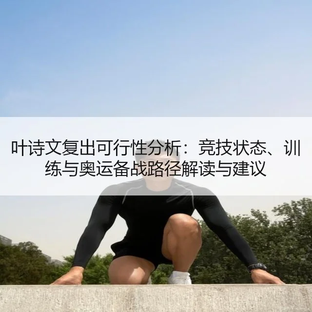 叶诗文复出可行性分析:竞技状态、训练与奥运备战路径解读与建议