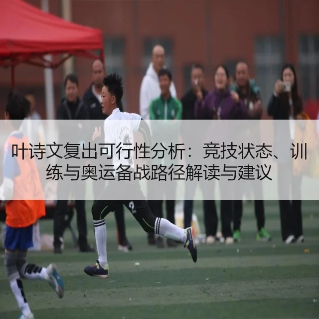 叶诗文复出可行性分析：竞技状态、训练与奥运备战路径解读与建议
