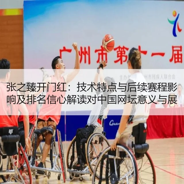 张之臻开门红:技术特点与后续赛程影响及排名信心解读对中国网坛意义与展望