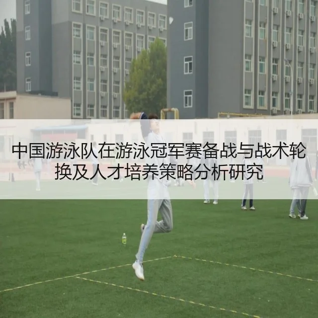 中国游泳队在游泳冠军赛备战与战术轮换及人才培养策略分析研究