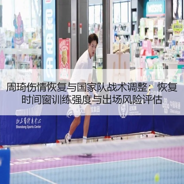 周琦伤情恢复与国家队战术调整:恢复时间窗训练强度与出场风险评估